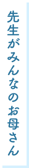 先生がみんなのお母さん